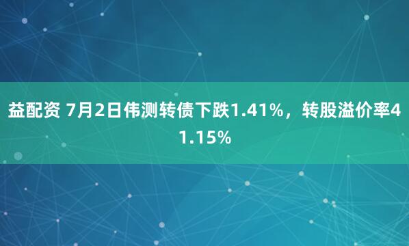 益配资 7月2日伟测转债下跌1.41%，转股溢价率41.15%