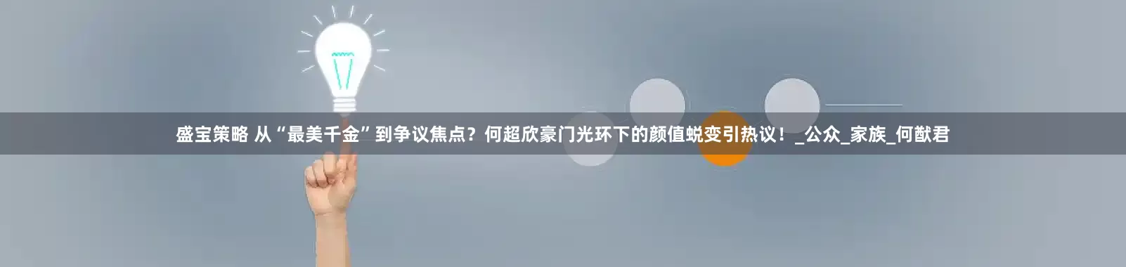 盛宝策略 从“最美千金”到争议焦点？何超欣豪门光环下的颜值蜕变引热议！_公众_家族_何猷君