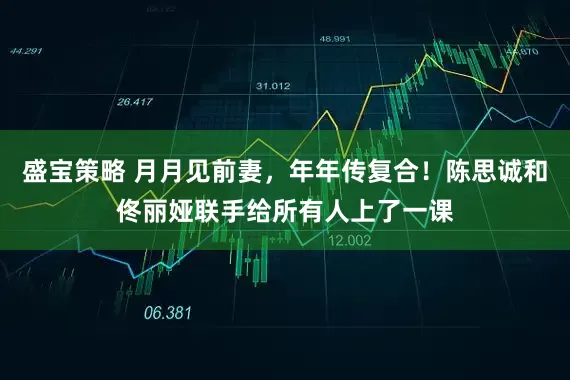 盛宝策略 月月见前妻，年年传复合！陈思诚和佟丽娅联手给所有人上了一课