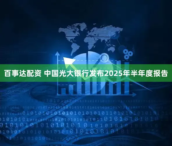 百事达配资 中国光大银行发布2025年半年度报告