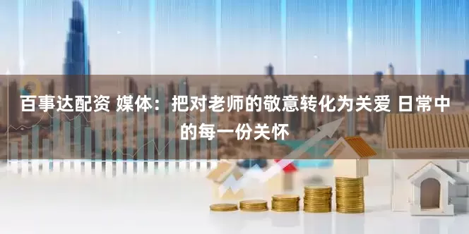 百事达配资 媒体：把对老师的敬意转化为关爱 日常中的每一份关怀