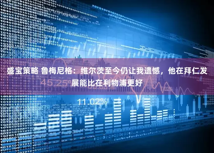 盛宝策略 鲁梅尼格：维尔茨至今仍让我遗憾，他在拜仁发展能比在利物浦更好
