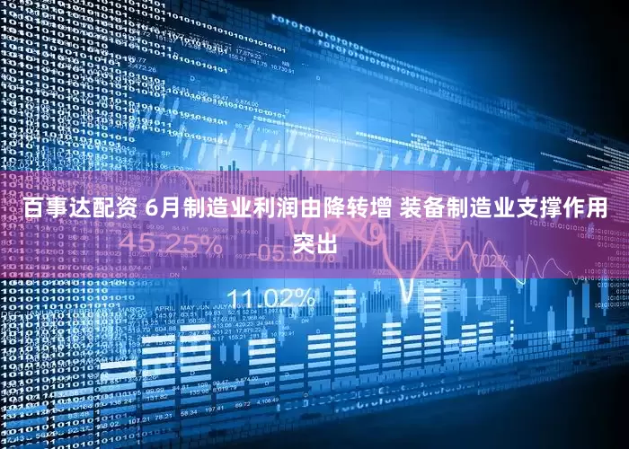百事达配资 6月制造业利润由降转增 装备制造业支撑作用突出